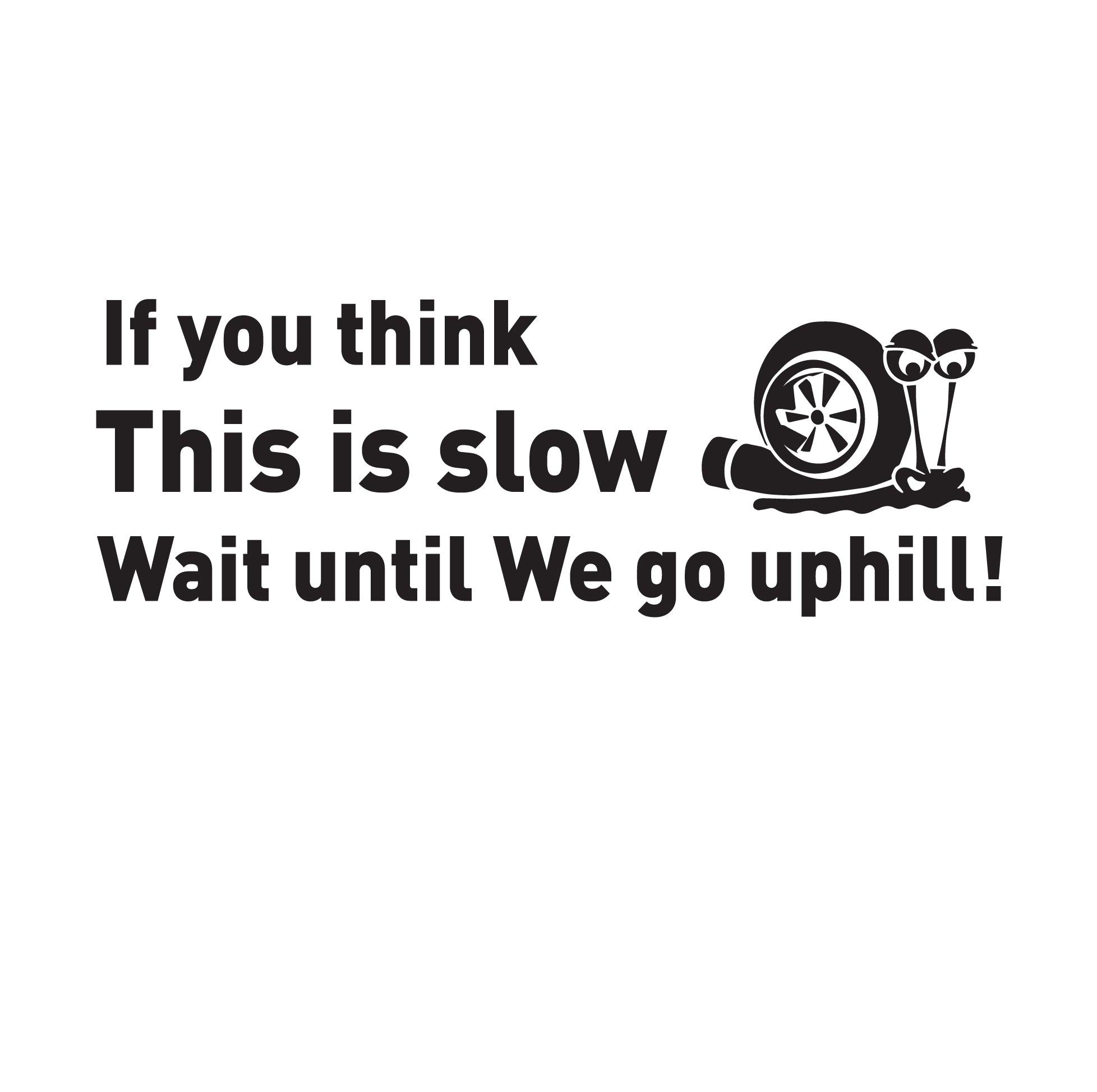 A black vinyl sticker with white text and graphics, featuring a snail and a wheel, with the humorous phrase 'If you think This is slow Wait until We go uphill!'.