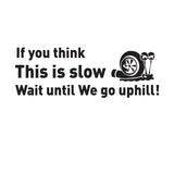 A black vinyl sticker with white text and graphics, featuring a snail and a wheel, with the humorous phrase 'If you think This is slow Wait until We go uphill!'.